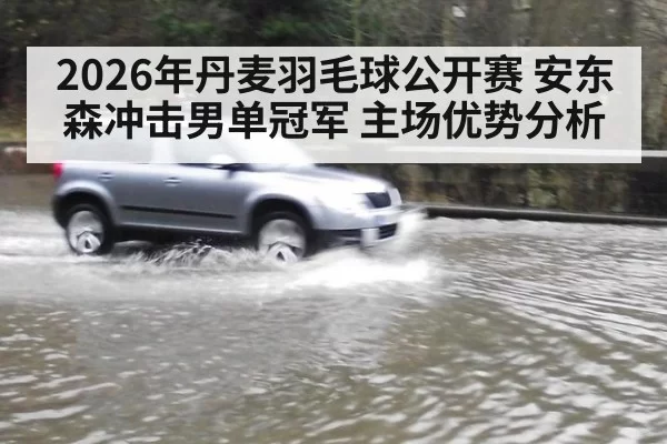 2026年丹麦羽毛球公开赛 安东森冲击男单冠军 主场优势分析