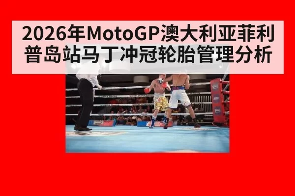 2026年MotoGP澳大利亚菲利普岛站马丁冲冠轮胎管理分析