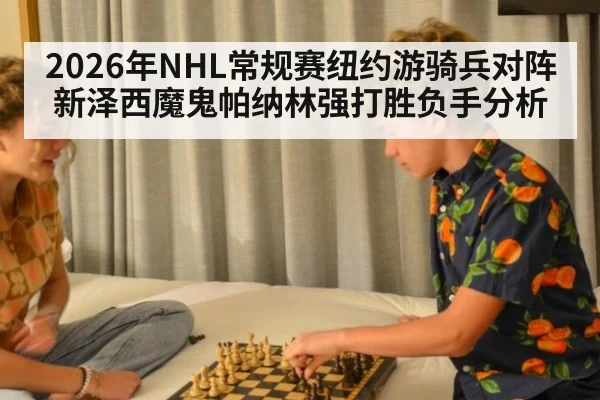 2026年NHL常规赛纽约游骑兵对阵新泽西魔鬼帕纳林强打胜负手分析